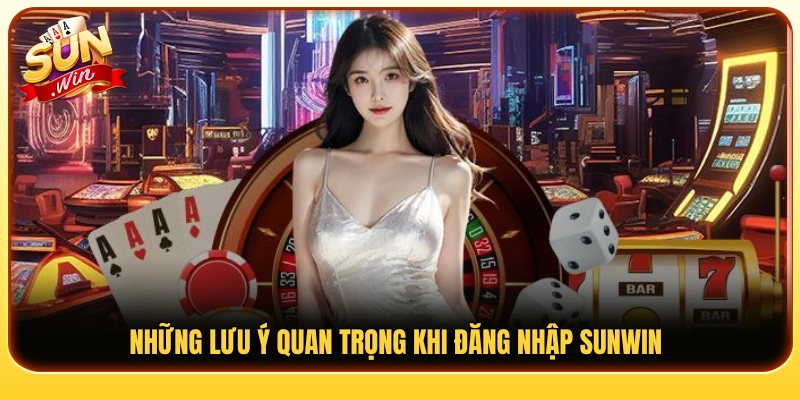 Một số lưu ý giúp quá trình đăng nhập Sunwin thuận lợi 