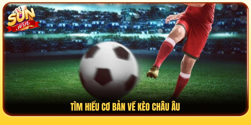 Tổng quan hình thức kèo Châu Âu trong cá cược thể thao 
