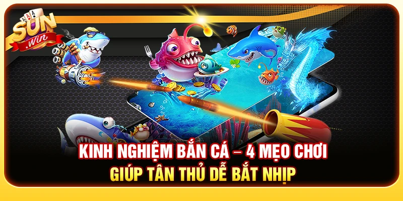 Kinh Nghiệm Bắn Cá – 4 Mẹo Chơi Giúp Tân Thủ Dễ Bắt Nhịp