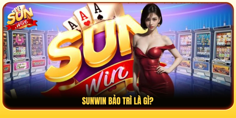 Sunwin bảo trì là gì và vì sao xảy ra?