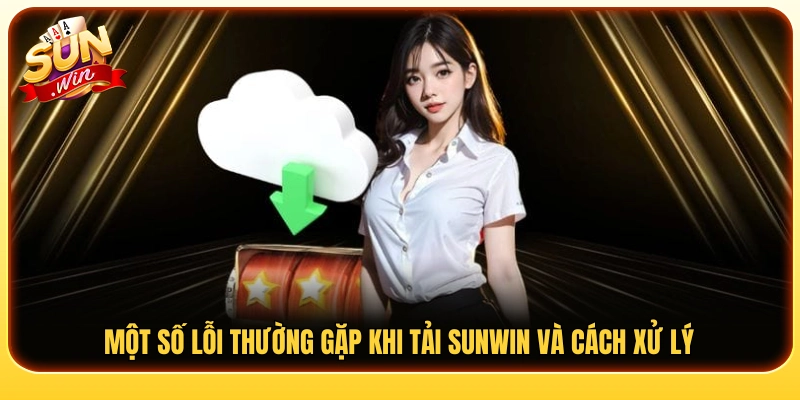 Các lỗi phổ biến khi cài đặt Sun Win và hướng khắc phục 