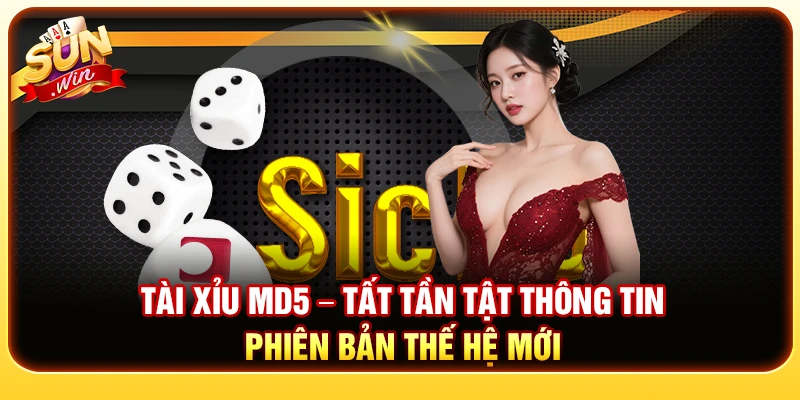Tài Xỉu MD5 – Tất Tần Tật Thông Tin Phiên Bản Thế Hệ Mới