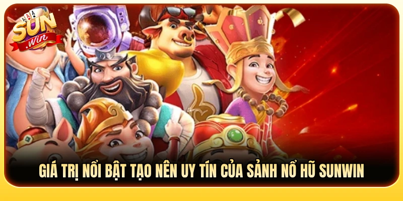 Lợi thế làm nên uy tín vững chắc cho sảnh quay hũ Sun Win 